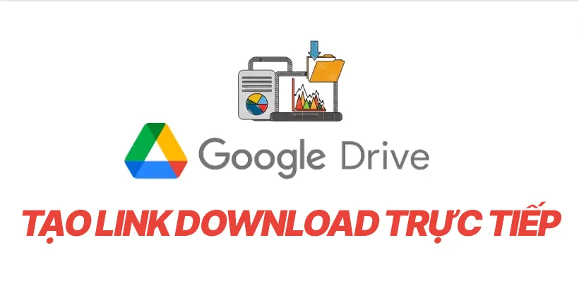 Hướng Dẫn Tạo Link Download Trực Tiếp Google Drive