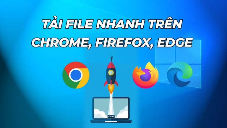 Tải file nhanh trên Chrome, Firefox, Edge